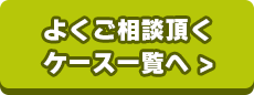 よくご相談頂くケース一覧へ